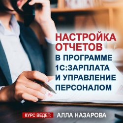 Приглашаем пройти обучение по настройке отчетов в программе 1С:Зарплата и управление персоналом